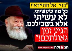 אין מה לפחד כלל, הגיע זמן הגאולה!